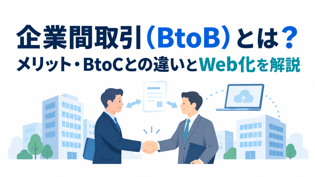 企業間取引（BtoB）とは？メリット・BtoCとの違いとWeb化を解説